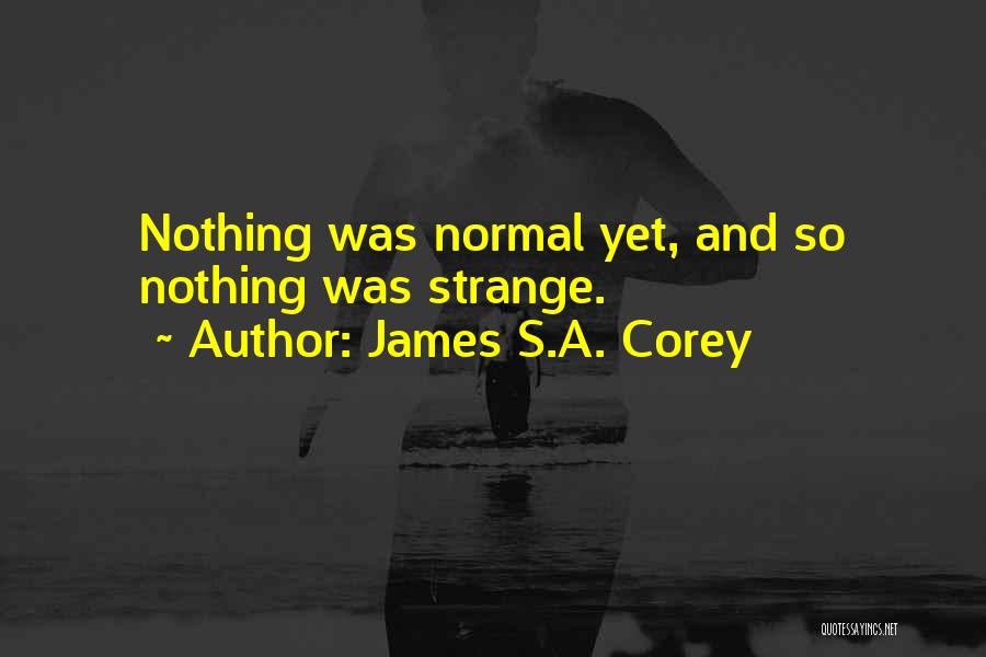 James S.A. Corey Quotes: Nothing Was Normal Yet, And So Nothing Was Strange.