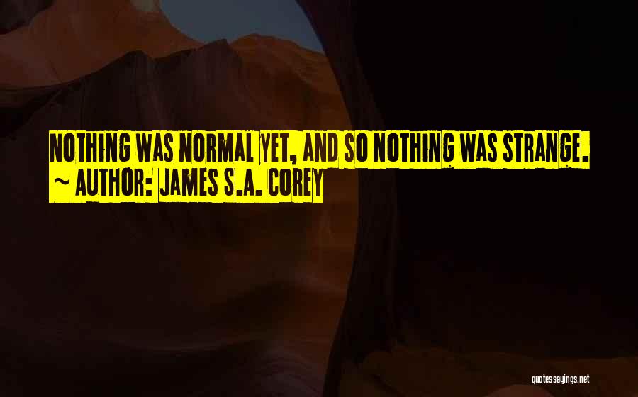 James S.A. Corey Quotes: Nothing Was Normal Yet, And So Nothing Was Strange.