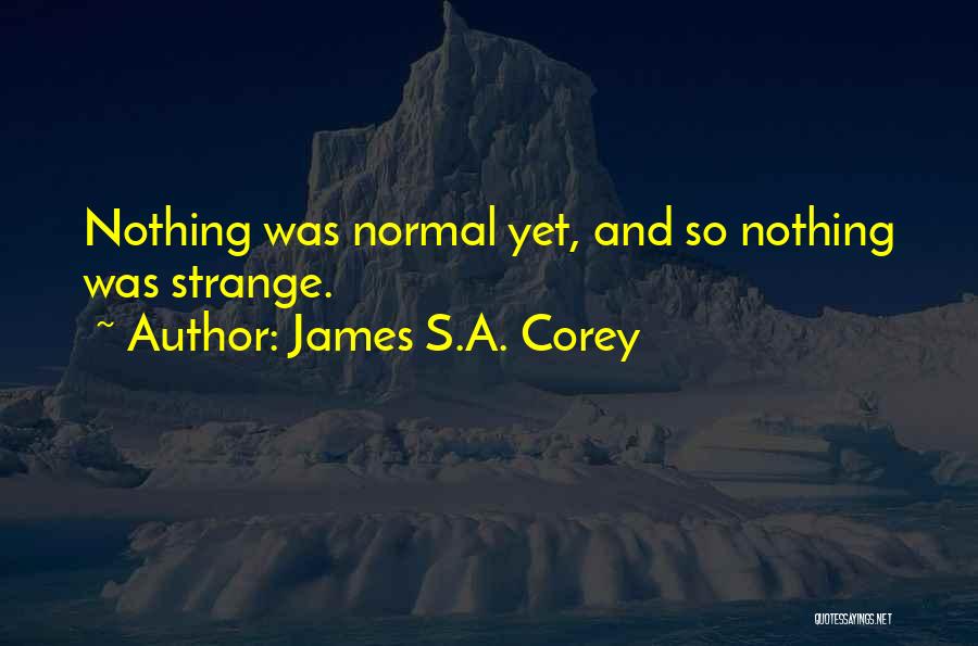 James S.A. Corey Quotes: Nothing Was Normal Yet, And So Nothing Was Strange.