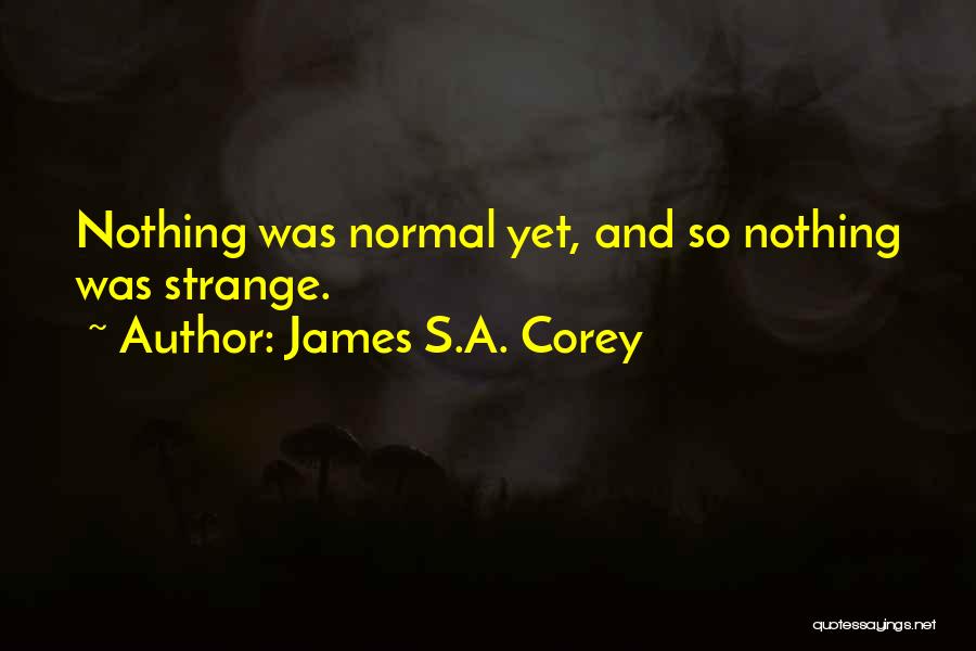 James S.A. Corey Quotes: Nothing Was Normal Yet, And So Nothing Was Strange.