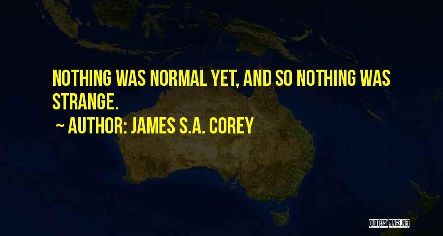 James S.A. Corey Quotes: Nothing Was Normal Yet, And So Nothing Was Strange.