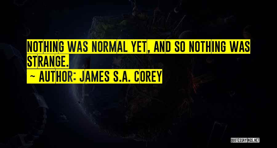 James S.A. Corey Quotes: Nothing Was Normal Yet, And So Nothing Was Strange.