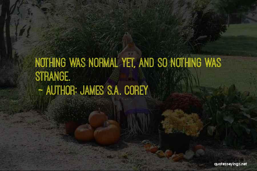 James S.A. Corey Quotes: Nothing Was Normal Yet, And So Nothing Was Strange.