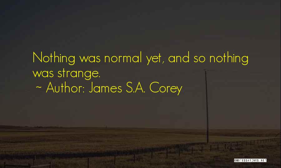 James S.A. Corey Quotes: Nothing Was Normal Yet, And So Nothing Was Strange.