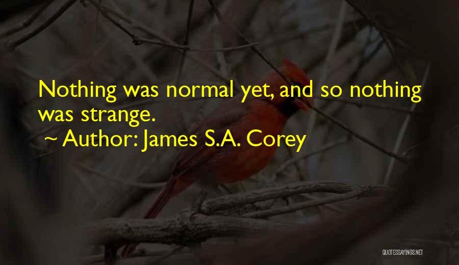 James S.A. Corey Quotes: Nothing Was Normal Yet, And So Nothing Was Strange.