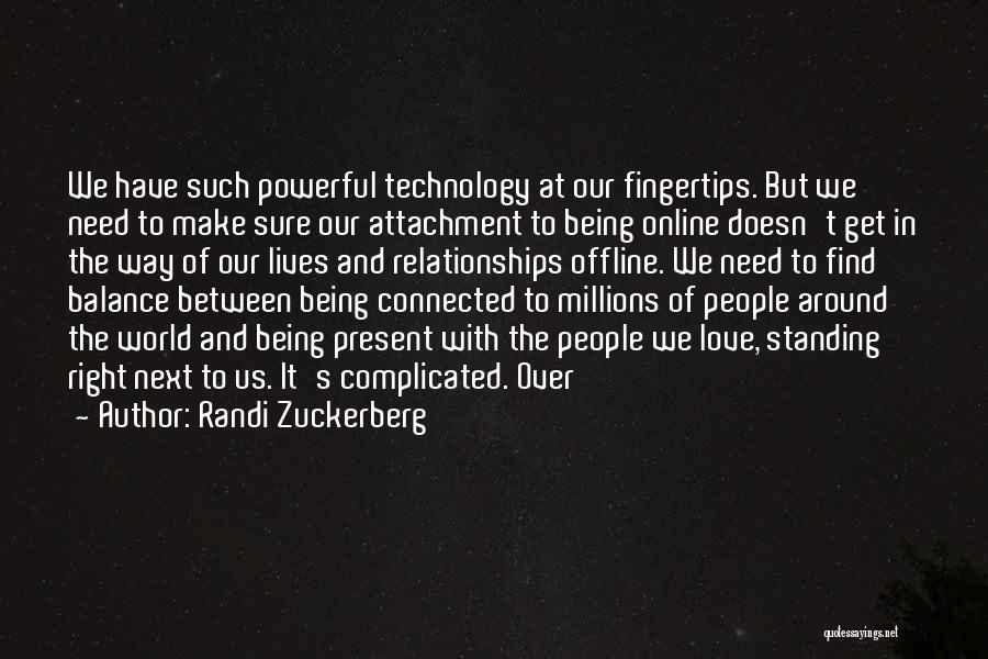 Randi Zuckerberg Quotes: We Have Such Powerful Technology At Our Fingertips. But We Need To Make Sure Our Attachment To Being Online Doesn't