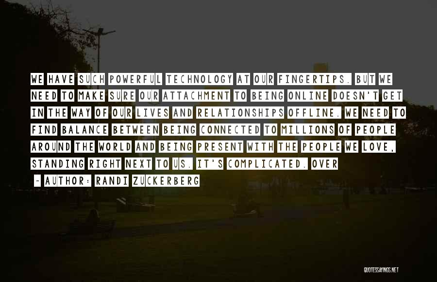 Randi Zuckerberg Quotes: We Have Such Powerful Technology At Our Fingertips. But We Need To Make Sure Our Attachment To Being Online Doesn't