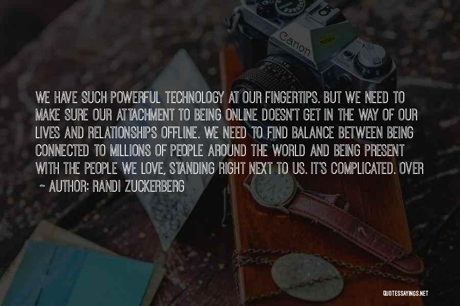 Randi Zuckerberg Quotes: We Have Such Powerful Technology At Our Fingertips. But We Need To Make Sure Our Attachment To Being Online Doesn't