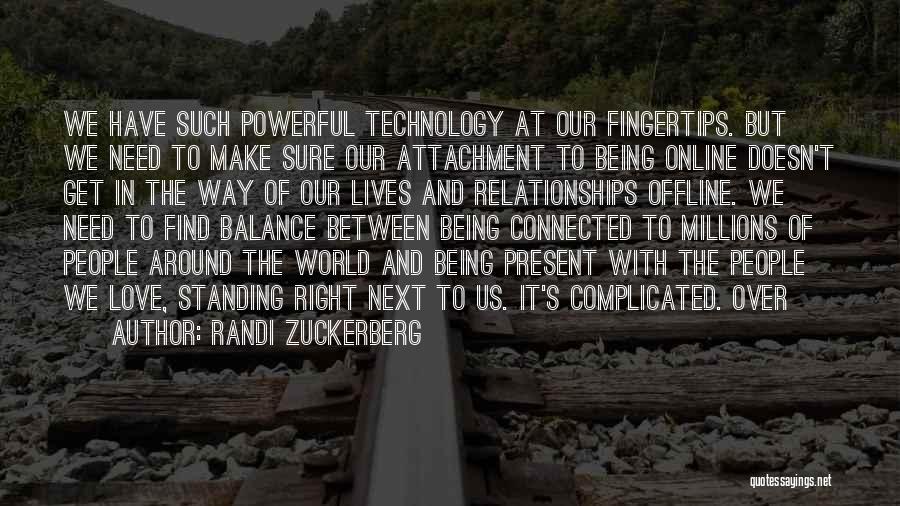 Randi Zuckerberg Quotes: We Have Such Powerful Technology At Our Fingertips. But We Need To Make Sure Our Attachment To Being Online Doesn't