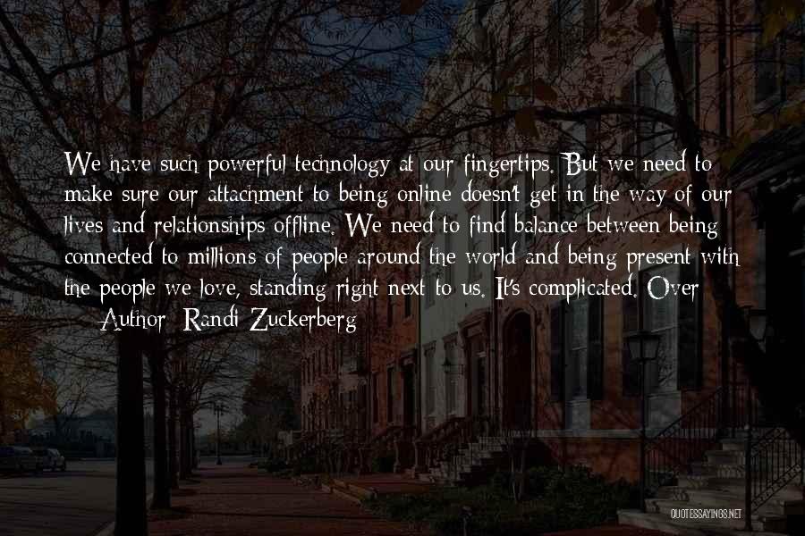 Randi Zuckerberg Quotes: We Have Such Powerful Technology At Our Fingertips. But We Need To Make Sure Our Attachment To Being Online Doesn't