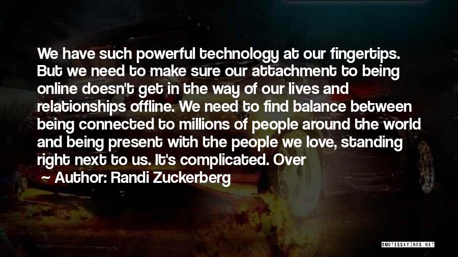 Randi Zuckerberg Quotes: We Have Such Powerful Technology At Our Fingertips. But We Need To Make Sure Our Attachment To Being Online Doesn't