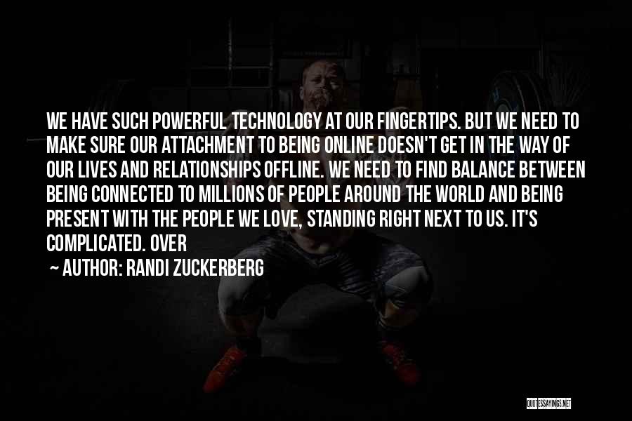 Randi Zuckerberg Quotes: We Have Such Powerful Technology At Our Fingertips. But We Need To Make Sure Our Attachment To Being Online Doesn't