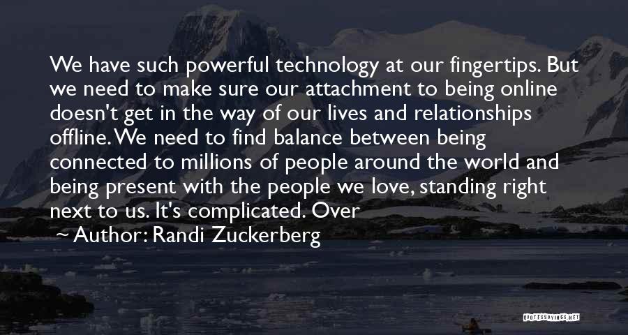 Randi Zuckerberg Quotes: We Have Such Powerful Technology At Our Fingertips. But We Need To Make Sure Our Attachment To Being Online Doesn't