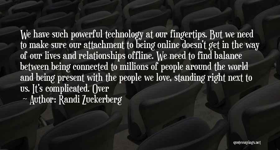 Randi Zuckerberg Quotes: We Have Such Powerful Technology At Our Fingertips. But We Need To Make Sure Our Attachment To Being Online Doesn't