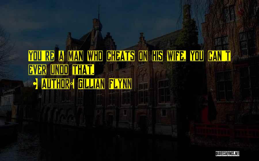 Gillian Flynn Quotes: You're A Man Who Cheats On His Wife, You Can't Ever Undo That.