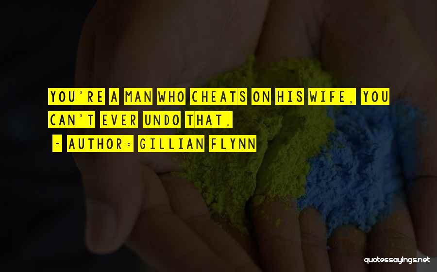 Gillian Flynn Quotes: You're A Man Who Cheats On His Wife, You Can't Ever Undo That.