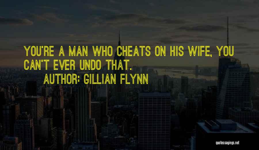 Gillian Flynn Quotes: You're A Man Who Cheats On His Wife, You Can't Ever Undo That.