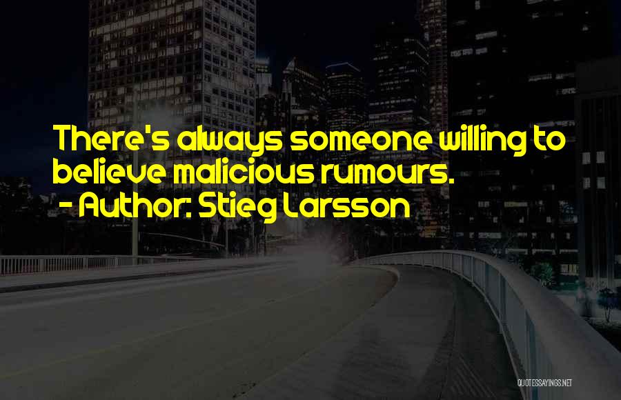 Stieg Larsson Quotes: There's Always Someone Willing To Believe Malicious Rumours.