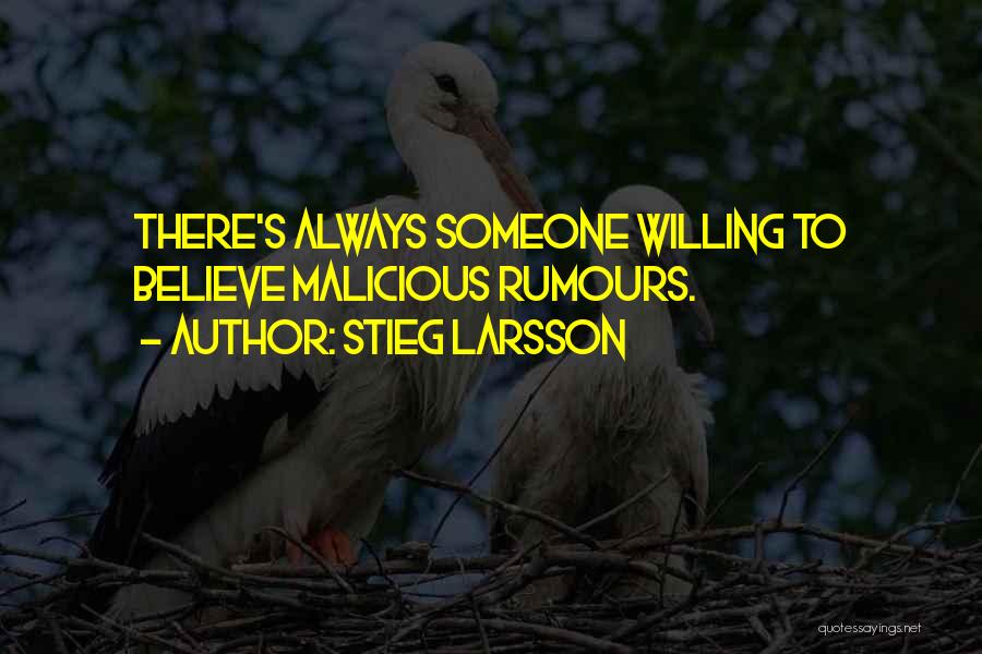 Stieg Larsson Quotes: There's Always Someone Willing To Believe Malicious Rumours.