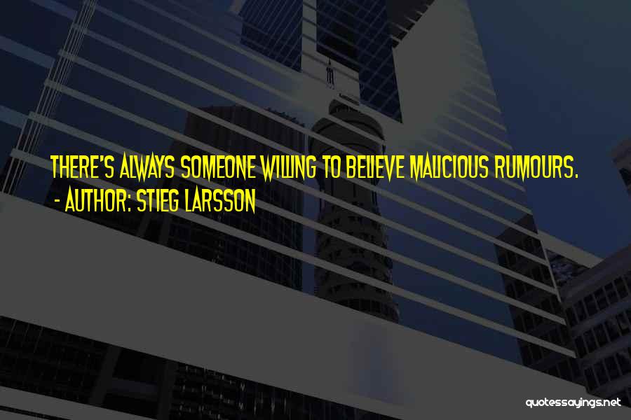Stieg Larsson Quotes: There's Always Someone Willing To Believe Malicious Rumours.
