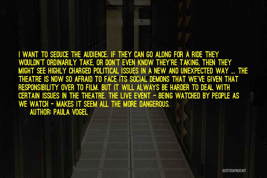 Paula Vogel Quotes: I Want To Seduce The Audience. If They Can Go Along For A Ride They Wouldn't Ordinarily Take, Or Don't