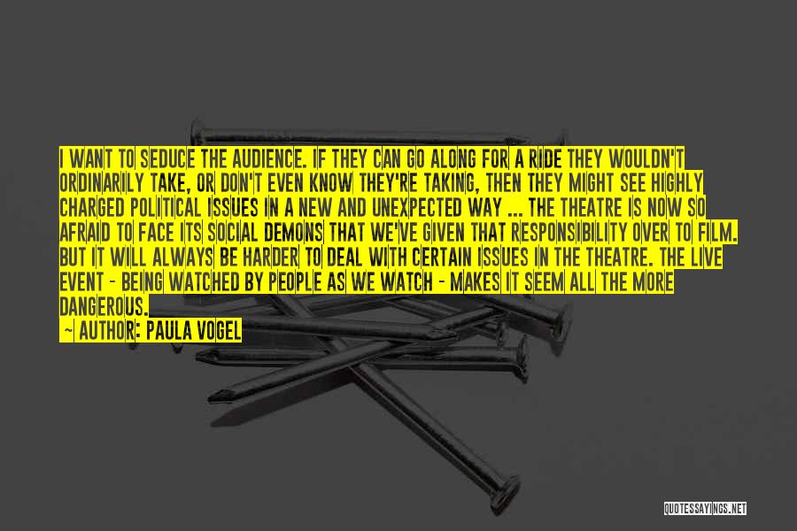 Paula Vogel Quotes: I Want To Seduce The Audience. If They Can Go Along For A Ride They Wouldn't Ordinarily Take, Or Don't