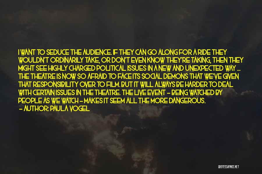 Paula Vogel Quotes: I Want To Seduce The Audience. If They Can Go Along For A Ride They Wouldn't Ordinarily Take, Or Don't