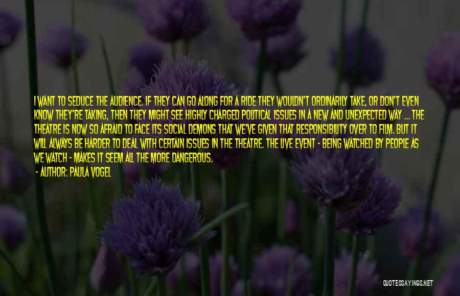Paula Vogel Quotes: I Want To Seduce The Audience. If They Can Go Along For A Ride They Wouldn't Ordinarily Take, Or Don't