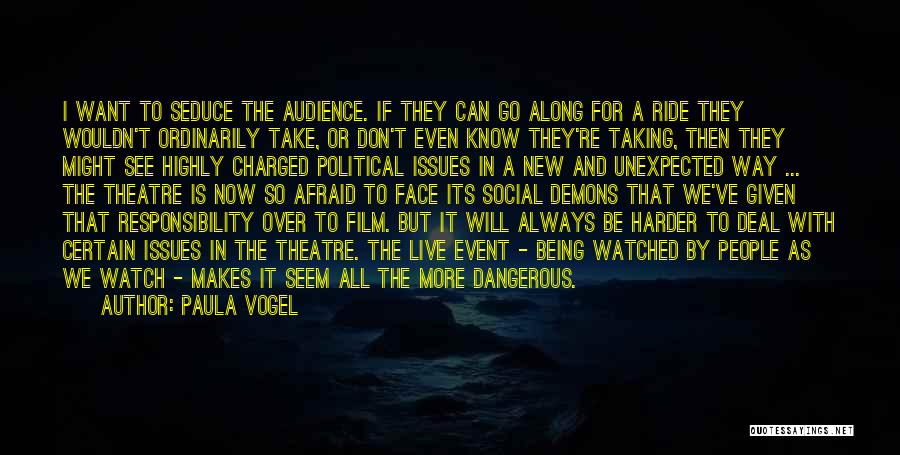 Paula Vogel Quotes: I Want To Seduce The Audience. If They Can Go Along For A Ride They Wouldn't Ordinarily Take, Or Don't