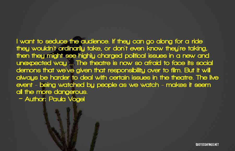 Paula Vogel Quotes: I Want To Seduce The Audience. If They Can Go Along For A Ride They Wouldn't Ordinarily Take, Or Don't