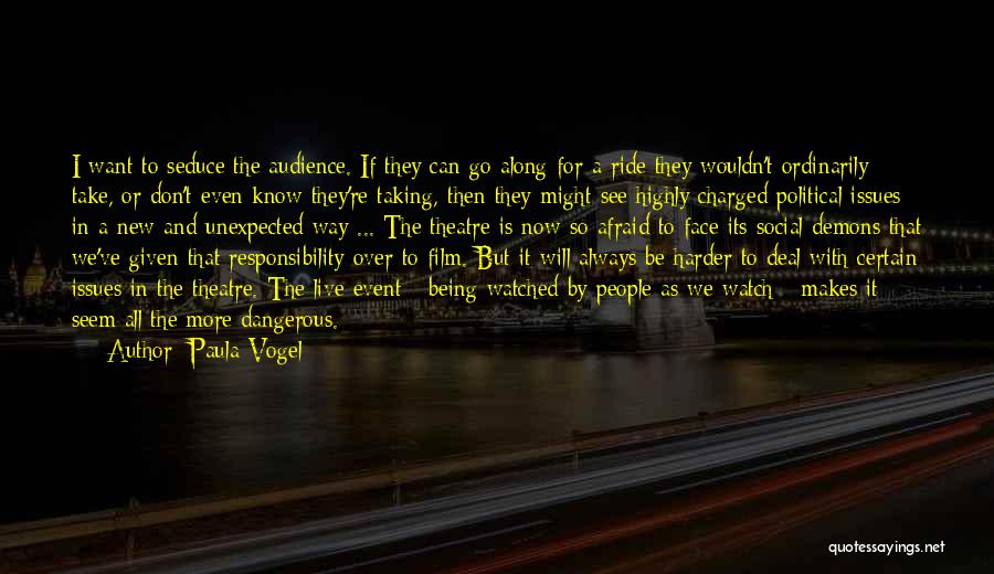 Paula Vogel Quotes: I Want To Seduce The Audience. If They Can Go Along For A Ride They Wouldn't Ordinarily Take, Or Don't