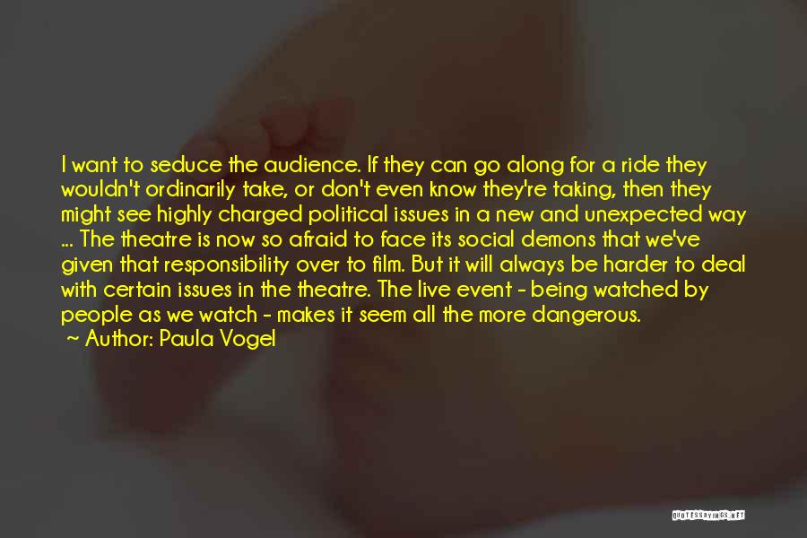 Paula Vogel Quotes: I Want To Seduce The Audience. If They Can Go Along For A Ride They Wouldn't Ordinarily Take, Or Don't