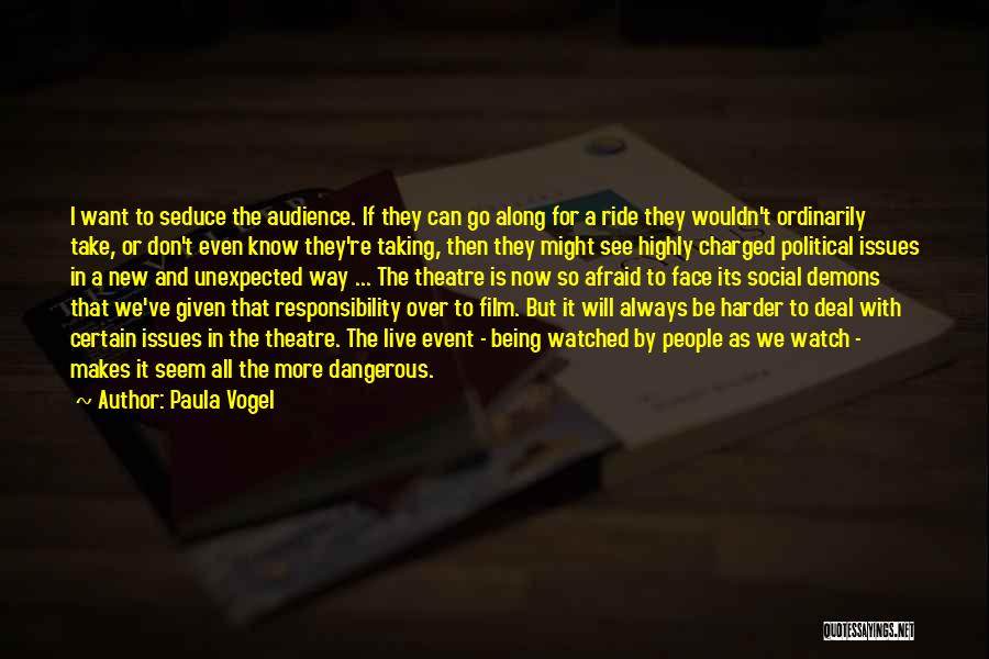 Paula Vogel Quotes: I Want To Seduce The Audience. If They Can Go Along For A Ride They Wouldn't Ordinarily Take, Or Don't