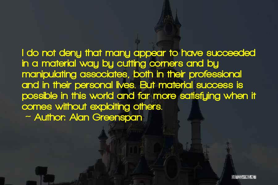 Alan Greenspan Quotes: I Do Not Deny That Many Appear To Have Succeeded In A Material Way By Cutting Corners And By Manipulating