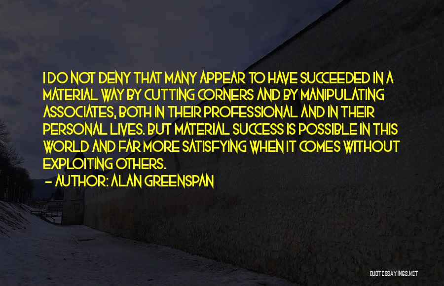 Alan Greenspan Quotes: I Do Not Deny That Many Appear To Have Succeeded In A Material Way By Cutting Corners And By Manipulating