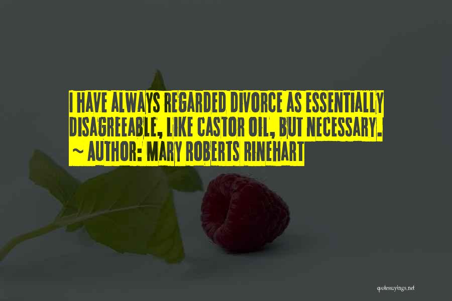Mary Roberts Rinehart Quotes: I Have Always Regarded Divorce As Essentially Disagreeable, Like Castor Oil, But Necessary.