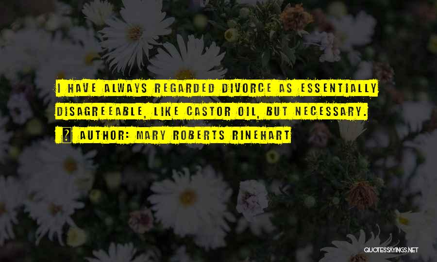 Mary Roberts Rinehart Quotes: I Have Always Regarded Divorce As Essentially Disagreeable, Like Castor Oil, But Necessary.