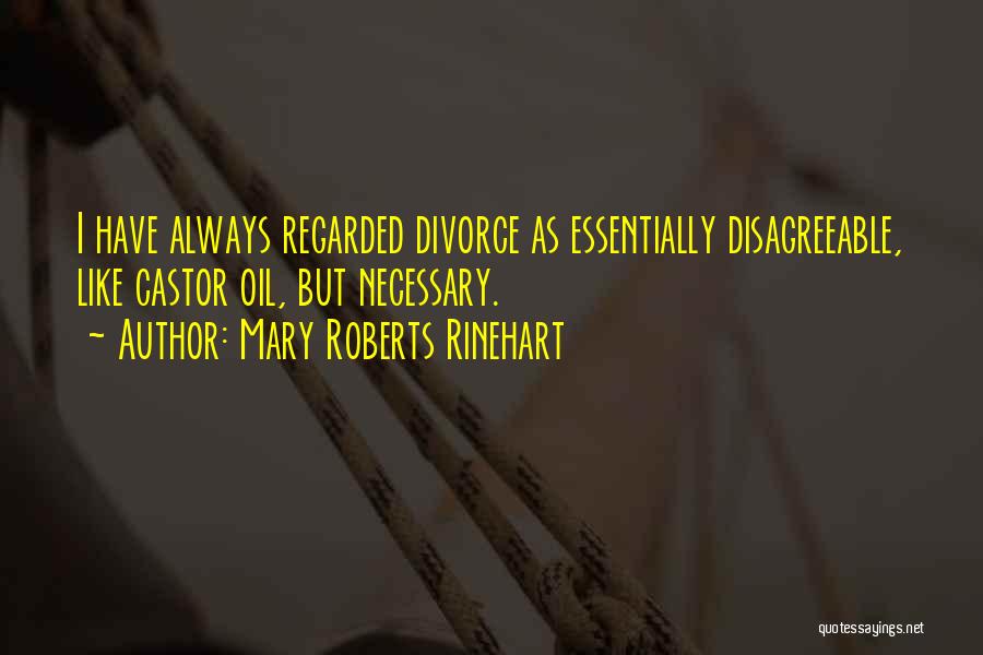 Mary Roberts Rinehart Quotes: I Have Always Regarded Divorce As Essentially Disagreeable, Like Castor Oil, But Necessary.