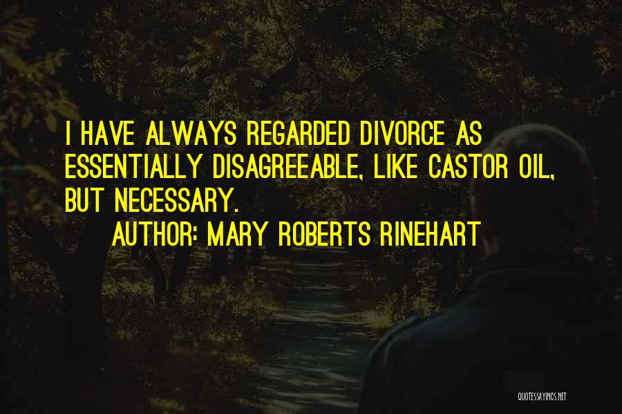 Mary Roberts Rinehart Quotes: I Have Always Regarded Divorce As Essentially Disagreeable, Like Castor Oil, But Necessary.