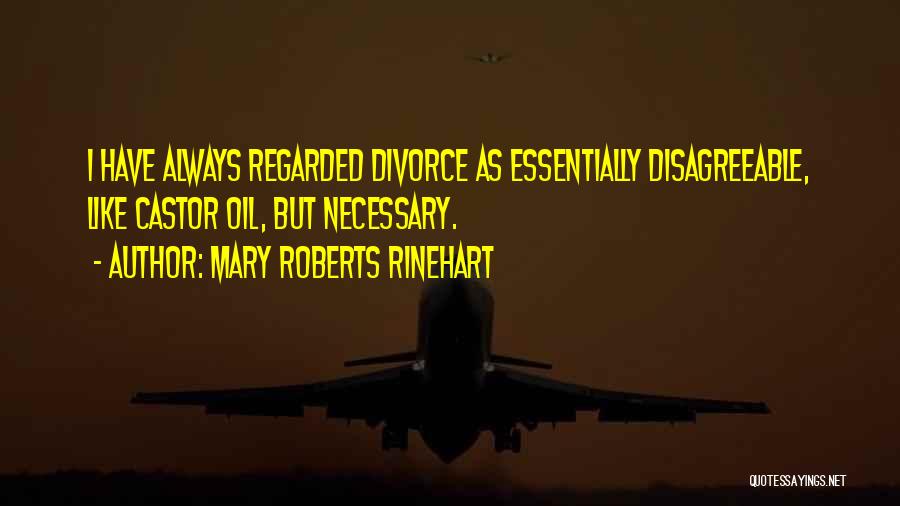 Mary Roberts Rinehart Quotes: I Have Always Regarded Divorce As Essentially Disagreeable, Like Castor Oil, But Necessary.
