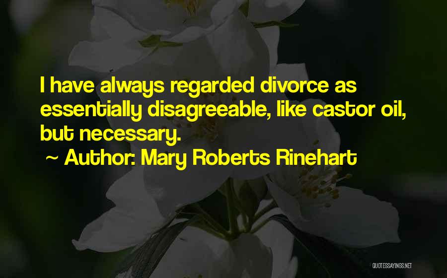 Mary Roberts Rinehart Quotes: I Have Always Regarded Divorce As Essentially Disagreeable, Like Castor Oil, But Necessary.