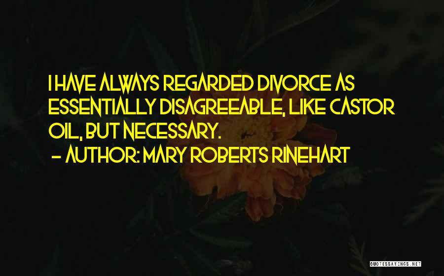 Mary Roberts Rinehart Quotes: I Have Always Regarded Divorce As Essentially Disagreeable, Like Castor Oil, But Necessary.