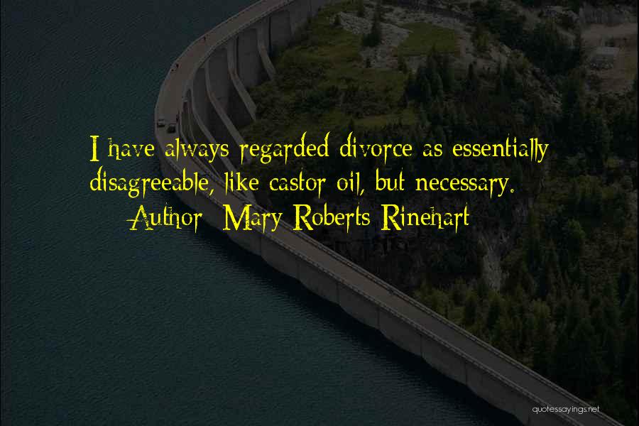 Mary Roberts Rinehart Quotes: I Have Always Regarded Divorce As Essentially Disagreeable, Like Castor Oil, But Necessary.