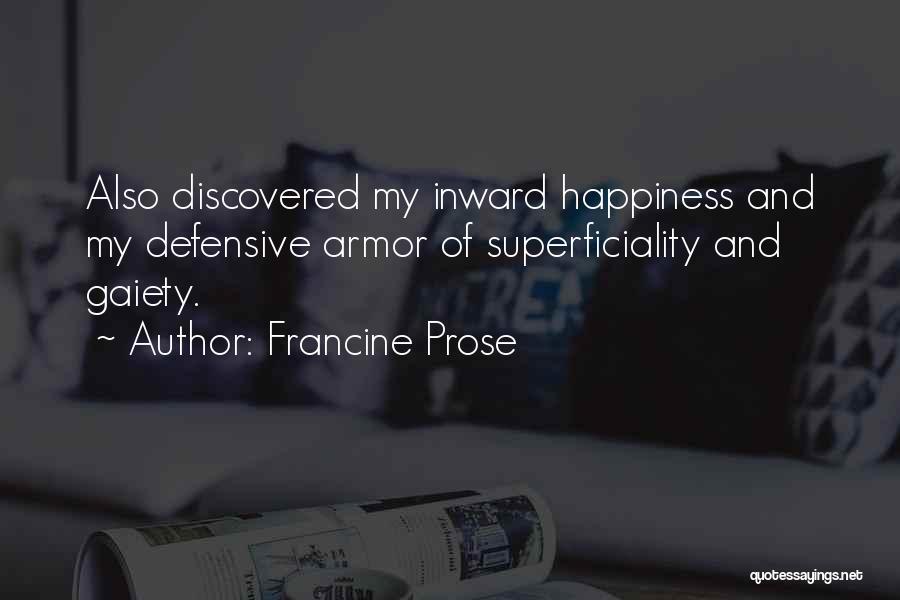 Francine Prose Quotes: Also Discovered My Inward Happiness And My Defensive Armor Of Superficiality And Gaiety.