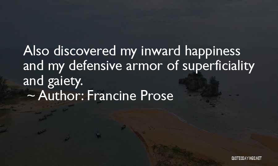 Francine Prose Quotes: Also Discovered My Inward Happiness And My Defensive Armor Of Superficiality And Gaiety.