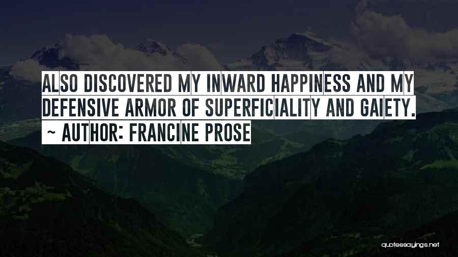 Francine Prose Quotes: Also Discovered My Inward Happiness And My Defensive Armor Of Superficiality And Gaiety.
