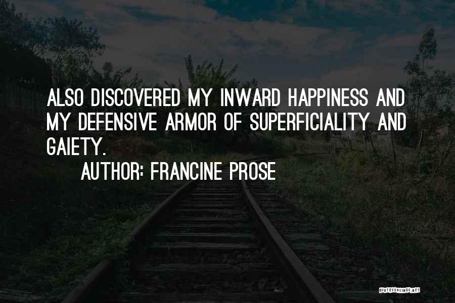 Francine Prose Quotes: Also Discovered My Inward Happiness And My Defensive Armor Of Superficiality And Gaiety.