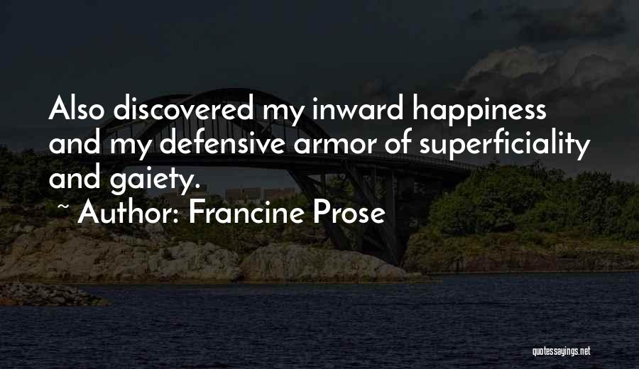 Francine Prose Quotes: Also Discovered My Inward Happiness And My Defensive Armor Of Superficiality And Gaiety.