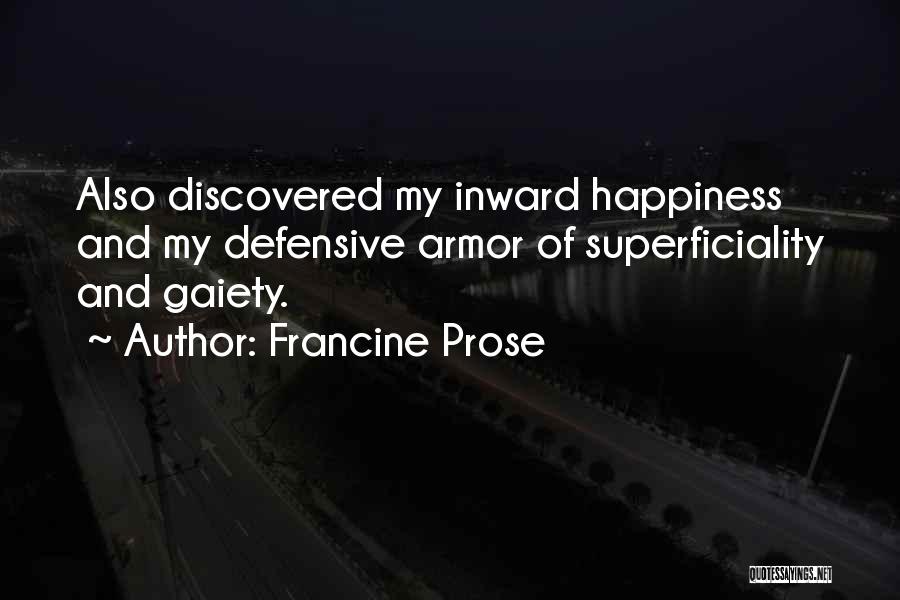 Francine Prose Quotes: Also Discovered My Inward Happiness And My Defensive Armor Of Superficiality And Gaiety.