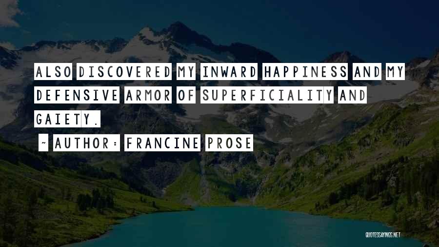 Francine Prose Quotes: Also Discovered My Inward Happiness And My Defensive Armor Of Superficiality And Gaiety.
